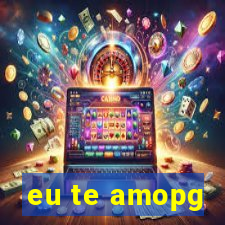 eu te amopg